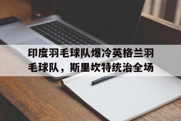印度羽毛球队爆冷英格兰羽毛球队，斯里坎特统治全场的简单介绍